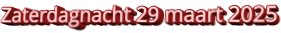 Zaterdagnacht 29 maart 2025